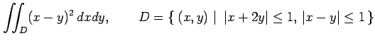 $\displaystyle \iint_{D}(x-y)^2\,dxdy,\qquad D=\left\{\left.\,{(x,y)}\,\,\right\vert\,\,{\vert x+2y\vert\leq1,\,\vert x-y\vert\leq 1}\,\right\}$