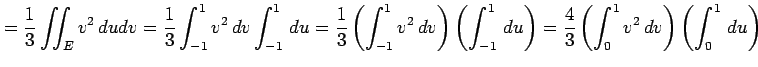 $\displaystyle = \frac{1}{3}\iint_Ev^2\,dudv = \frac{1}{3} \int_{-1}^{1}v^2\,dv\...
...ht) = \frac{4}{3} \left(\int_{0}^{1}v^2\,dv\right)\left(\int_{0}^{1}\,du\right)$