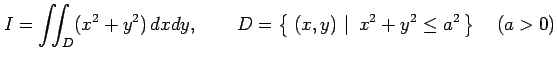 $\displaystyle I=\iint_{D}(x^2+y^2)\,dxdy, \qquad D=\left\{\left.\,{(x,y)}\,\,\right\vert\,\,{x^2+y^2\leq a^2}\,\right\}\quad(a>0)$