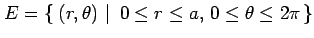 $\displaystyle E=\left\{\left.\,{(r,\theta)}\,\,\right\vert\,\,{0\leq r\leq a,\,0\leq\theta\leq2\pi}\,\right\}$