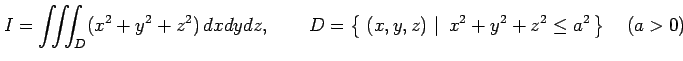 $\displaystyle I=\iiint_{D}(x^2+y^2+z^2)\,dxdydz, \qquad D=\left\{\left.\,{(x,y,z)}\,\,\right\vert\,\,{x^2+y^2+z^2\leq a^2}\,\right\}\quad(a>0)$