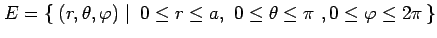 $\displaystyle E=\left\{\left.\,{(r,\theta,\varphi)}\,\,\right\vert\,\,{0\leq r\leq a,\,\,0\leq\theta\leq\pi\,\,,0\leq\varphi\leq2\pi}\,\right\}$