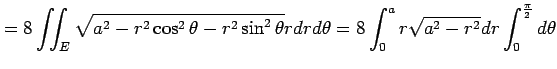 $\displaystyle =8\iint_E\sqrt{a^2-r^2\cos^2\theta-r^2\sin^2\theta}rdrd\theta= 8\int_{0}^{a}r\sqrt{a^2-r^2}dr\int_0^{\frac{\pi}{2}}d\theta$