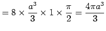 $\displaystyle = 8\times \frac{a^3}{3}\times 1\times \frac{\pi}{2}= \frac{4\pi a^3}{3}$