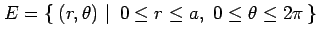 $\displaystyle E=\left\{\left.\,{(r,\theta)}\,\,\right\vert\,\,{0\leq r\leq a,\,\, 0\leq\theta\leq2\pi}\,\right\}$