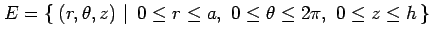 $\displaystyle E=\left\{\left.\,{(r,\theta,z)}\,\,\right\vert\,\,{0\leq r\leq a,\,\, 0\leq\theta\leq2\pi,\,\, 0\leq z\leq h}\,\right\}$