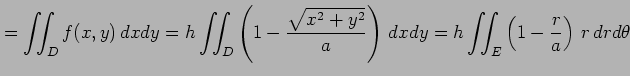 $\displaystyle =\iint_{D}f(x,y)\,dxdy= h\iint_{D}\left(1-\frac{\sqrt{x^2+y^2}}{a}\right)\,dxdy= h\iint_{E}\left(1-\frac{r}{a}\right)\,r\,drd\theta$