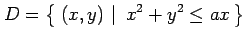 $\displaystyle D=\left\{\left.\,{(x,y)}\,\,\right\vert\,\,{x^2+y^2\leq ax}\,\right\}$