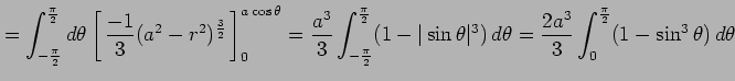 $\displaystyle = \int_{-\frac{\pi}{2}}^{\frac{\pi}{2}}d\theta \left[\vrule heigh...
...^3)\,d\theta= \frac{2a^3}{3} \int_{0}^{\frac{\pi}{2}} (1-\sin^3\theta)\,d\theta$