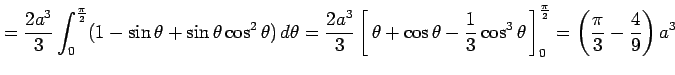 $\displaystyle = \frac{2a^3}{3} \int_{0}^{\frac{\pi}{2}} (1-\sin\theta+\sin\thet...
...3\theta}\,\right]_0^{\frac{\pi}{2}} = \left(\frac{\pi}{3}-\frac{4}{9}\right)a^3$