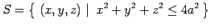 $\displaystyle S=\left\{\left.\,{(x,y,z)}\,\,\right\vert\,\,{x^2+y^2+z^2\leq 4a^2}\,\right\}$