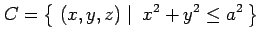 $\displaystyle C=\left\{\left.\,{(x,y,z)}\,\,\right\vert\,\,{x^2+y^2\leq a^2}\,\right\}$