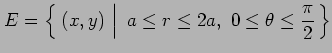 $\displaystyle E=\left\{\left.\,{(x,y)\vrule height1em width0em depth0.1em}\,\,\right\vert\,\,{a\leq r\leq2a,\,\,0\leq\theta\leq\frac{\pi}{2}}\,\right\}$