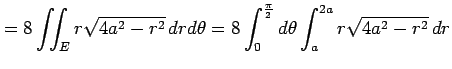 $\displaystyle =8\iint_{E}r\sqrt{4a^2-r^2}\,drd\theta= 8\int_{0}^{\frac{\pi}{2}}d\theta \int_{a}^{2a}r\sqrt{4a^2-r^2}\,dr$