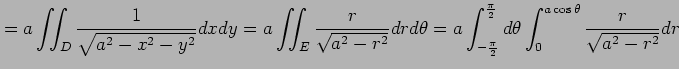 $\displaystyle =a \iint_{D}\frac{1}{\sqrt{a^2-x^2-y^2}}dxdy= a \iint_{E}\frac{r}...
...pi}{2}}^{\frac{\pi}{2}}d\theta \int_{0}^{a\cos\theta}\frac{r}{\sqrt{a^2-r^2}}dr$