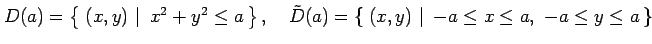 $\displaystyle D(a)=\left\{\left.\,{(x,y)}\,\,\right\vert\,\,{x^2+y^2\leq a}\,\r...
...left.\,{(x,y)}\,\,\right\vert\,\,{-a\leq x\leq a,\,\, -a\leq y\leq a}\,\right\}$