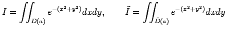 $\displaystyle I=\iint_{D(a)}e^{-(x^2+y^2)}dxdy, \qquad \tilde{I}=\iint_{\tilde{D}(a)}e^{-(x^2+y^2)}dxdy$