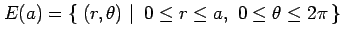 $\displaystyle E(a)=\left\{\left.\,{(r,\theta)}\,\,\right\vert\,\,{0\leq r\leq a,\,\, 0\leq\theta\leq2\pi}\,\right\}$