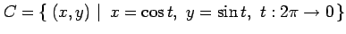 $\displaystyle C=\left\{\left.\,{(x,y)}\,\,\right\vert\,\,{x=\cos t,\,\,y=\sin t,\,\,t:2\pi\to0}\,\right\}$