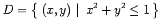 $\displaystyle D=\left\{\left.\,{(x,y)}\,\,\right\vert\,\,{x^2+y^2\leq 1}\,\right\}$