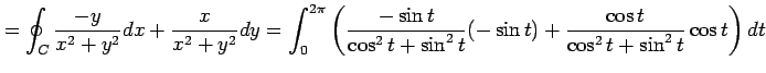 $\displaystyle =\oint_{C}\frac{-y}{x^2+y^2}dx+\frac{x}{x^2+y^2}dy= \int_0^{2\pi}...
...sin t}{\cos^2t+\sin^2t}(-\sin t)+ \frac{\cos t}{\cos^2t+\sin^2t}\cos t\right)dt$