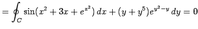 $\displaystyle =\oint_{C}\sin(x^2+3x+e^{x^2})\,dx+(y+y^5)e^{y^2-y}\,dy=0$