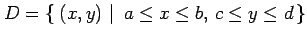 $\displaystyle D=\left\{\left.\,{(x,y)}\,\,\right\vert\,\,{a\leq x\leq b,\,c\leq y\leq d}\,\right\}$