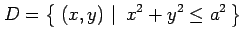 $\displaystyle D=\left\{\left.\,{(x,y)}\,\,\right\vert\,\,{x^2+y^2\leq a^2}\,\right\}$