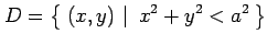 $\displaystyle D=\left\{\left.\,{(x,y)}\,\,\right\vert\,\,{x^2+y^2< a^2}\,\right\}$