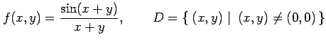 $\displaystyle f(x,y)= \frac{\sin(x+y)}{x+y}, \qquad D=\left\{\left.\,{(x,y)}\,\,\right\vert\,\,{(x,y)\neq (0,0)}\,\right\}$