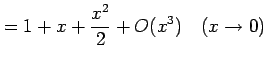 $\displaystyle =1+x+\frac{x^2}{2}+O(x^3) \quad(x\to0)$