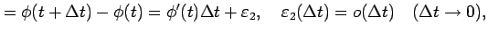 $\displaystyle =\phi(t+\Delta t)-\phi(t)=\phi'(t)\Delta t+\varepsilon_2, \quad \varepsilon_2(\Delta t)=o(\Delta t)\quad(\Delta t\to0),$