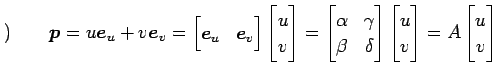 $\displaystyle )\qquad \vec{p}= u\vec{e}_{u}+v\vec{e}_{v}= \begin{bmatrix}\vec{e...
...ix} \begin{bmatrix}u \\ v \end{bmatrix} = A \begin{bmatrix}u \\ v \end{bmatrix}$