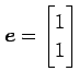 $ \displaystyle{\vec{e}=\begin{bmatrix}1\\ 1 \end{bmatrix}}$