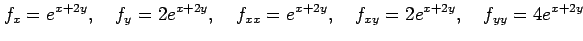 $\displaystyle f_{x}=e^{x+2y},\quad f_{y}=2e^{x+2y},\quad f_{xx}=e^{x+2y},\quad f_{xy}=2e^{x+2y},\quad f_{yy}=4e^{x+2y}$