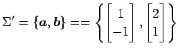 $\displaystyle \Sigma'= \left\{\vec{a},\vec{b}\right\}= = \left\{ \begin{bmatrix}1 \\ -1 \end{bmatrix}, \begin{bmatrix}2 \\ 1 \end{bmatrix} \right\}$