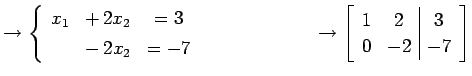 $\displaystyle \to \left\{\begin{array}{ccc} x_{1} & +\,2x_{2} & =3 \\ [.5ex] & ...
... \to \left[\begin{array}{cc\vert c} 1 & 2 & 3 \\ 0 & -2 & -7 \end{array}\right]$