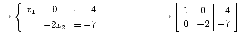 $\displaystyle \to \left\{\begin{array}{ccc} x_{1} & 0 & =-4 \\ [.5ex] & -2x_{2}...
...\to \left[\begin{array}{cc\vert c} 1 & 0 & -4 \\ 0 & -2 & -7 \end{array}\right]$