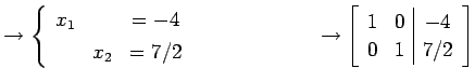 $\displaystyle \to \left\{\begin{array}{ccc} x_{1} & & =-4 \\ [.5ex] & x_{2} & =...
...\to \left[\begin{array}{cc\vert c} 1 & 0 & -4 \\ 0 & 1 & 7/2 \end{array}\right]$