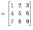 $\displaystyle = \begin{bmatrix}1 & 2 & 3 \\ 4 & 5 & 6 \\ 7 & 8 & 9 \end{bmatrix}$