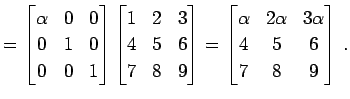 $\displaystyle = \begin{bmatrix}\alpha & 0 & 0 \\ 0 & 1 & 0 \\ 0 & 0 & 1 \end{bm...
...n{bmatrix}\alpha & 2\alpha & 3\alpha \\ 4 & 5 & 6 \\ 7 & 8 & 9 \end{bmatrix}\,.$