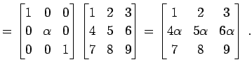 $\displaystyle = \begin{bmatrix}1 & 0 & 0 \\ 0 & \alpha & 0 \\ 0 & 0 & 1 \end{bm...
...{bmatrix}1 & 2 & 3 \\ 4\alpha & 5\alpha & 6\alpha \\ 7 & 8 & 9 \end{bmatrix}\,.$