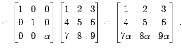 $\displaystyle = \begin{bmatrix}1 & 0 & 0 \\ 0 & 1 & 0 \\ 0 & 0 & \alpha \end{bm...
...{bmatrix}1 & 2 & 3 \\ 4 & 5 & 6 \\ 7\alpha & 8\alpha & 9\alpha \end{bmatrix}\,.$