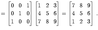 $\displaystyle = \begin{bmatrix}0 & 0 & 1 \\ 0 & 1 & 0 \\ 1 & 0 & 0 \end{bmatrix...
...d{bmatrix}= \begin{bmatrix}7 & 8 & 9 \\ 4 & 5 & 6 \\ 1 & 2 & 3 \end{bmatrix}\,.$