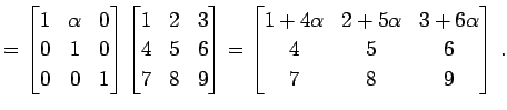 $\displaystyle = \begin{bmatrix}1 & \alpha & 0 \\ 0 & 1 & 0 \\ 0 & 0 & 1 \end{bm...
...ix}1+4\alpha & 2+5\alpha & 3+6\alpha \\ 4 & 5 & 6 \\ 7 & 8 & 9 \end{bmatrix}\,.$