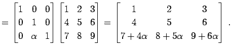 $\displaystyle = \begin{bmatrix}1 & 0 & 0 \\ 0 & 1 & 0 \\ 0 & \alpha & 1 \end{bm...
...ix}1 & 2 & 3 \\ 4 & 5 & 6 \\ 7+4\alpha & 8+5\alpha & 9+6\alpha \end{bmatrix}\,.$