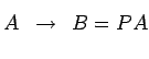 $\displaystyle A\overset{\text{}}{\rightarrow} B=PA$