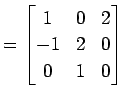 $\displaystyle = \begin{bmatrix}1 & 0 & 2 \\ -1 & 2 & 0 \\ 0 & 1 & 0 \end{bmatrix}$