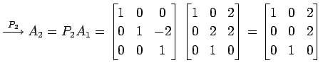 $\displaystyle \overset{P_{2}}{\longrightarrow} A_{2}=P_{2}A_{1}= \begin{bmatrix...
...\end{bmatrix}= \begin{bmatrix}1 & 0 & 2 \\ 0 & 0 & 2 \\ 0 & 1 & 0 \end{bmatrix}$