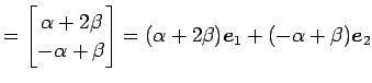 $\displaystyle = \begin{bmatrix}\alpha+2\beta \\ -\alpha+\beta \end{bmatrix}= (\alpha+2\beta)\vec{e}_{1}+ (-\alpha+\beta)\vec{e}_{2}$